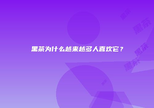 黑茶为什么越来越多人喜欢它？