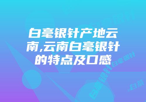白毫银针产地云南,云南白毫银针的特点及口感