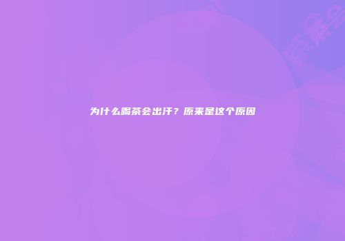 为什么喝茶会出汗？原来是这个原因