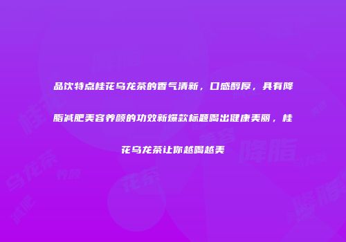 品饮特点桂花乌龙茶的香气清新，口感醇厚，具有降脂减肥美容养颜的功效新爆款标题喝出健康美丽，桂花乌龙茶让你越喝越美