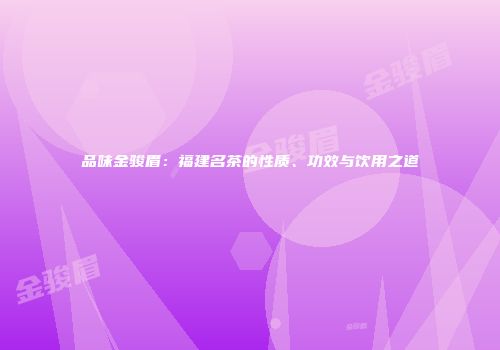品味金骏眉：福建名茶的性质、功效与饮用之道