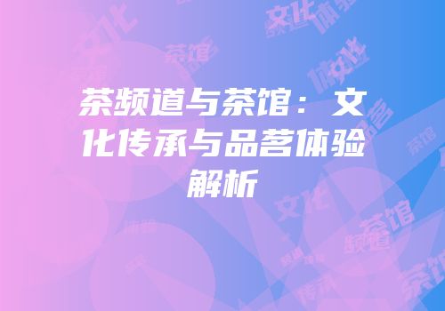 茶频道与茶馆：文化传承与品茗体验解析