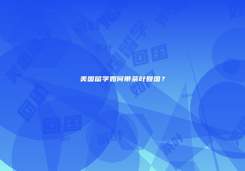 美国留学如何带茶叶回国？