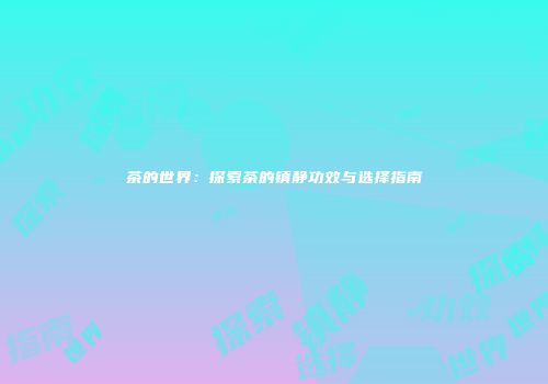 茶的世界：探索茶的镇静功效与选择指南
