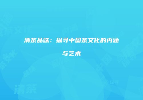 清茶品味：探寻中国茶文化的内涵与艺术