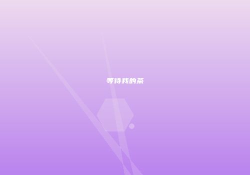 等待我的茶