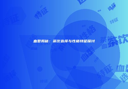 血型揭秘：茶饮选择与性格特征探讨