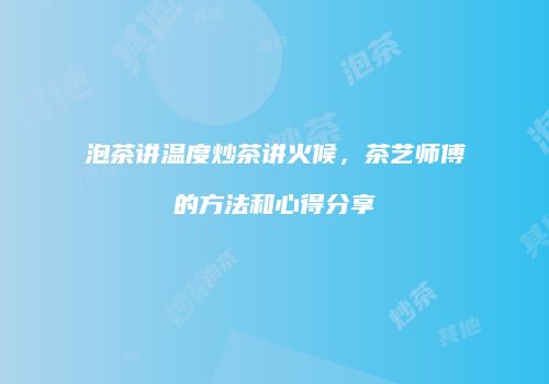 泡茶讲温度炒茶讲火候，茶艺师傅的方法和心得分享