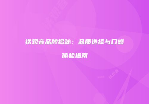 铁观音品牌揭秘：品质选择与口感体验指南