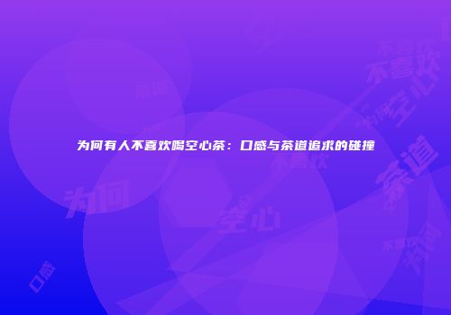 为何有人不喜欢喝空心茶：口感与茶道追求的碰撞