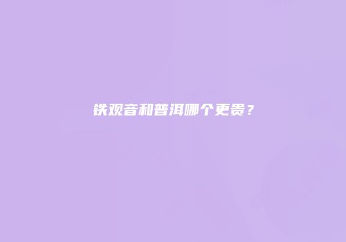铁观音和普洱哪个更贵？