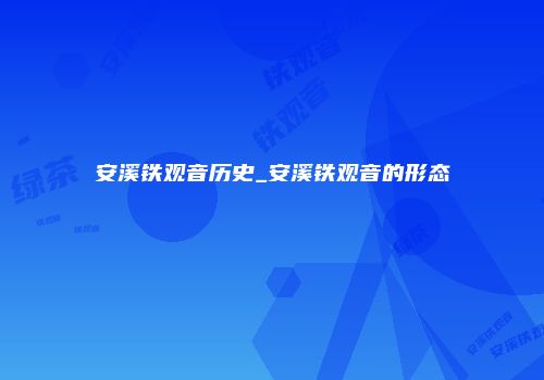 安溪铁观音历史_安溪铁观音的形态