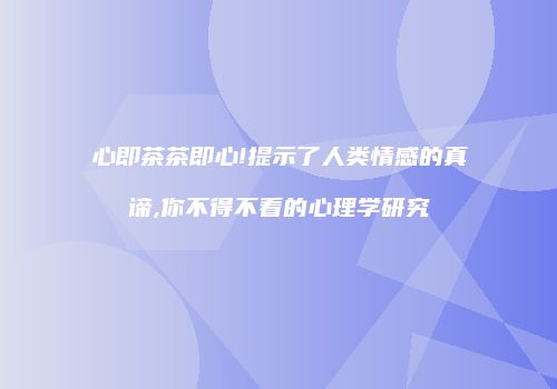 心即茶茶即心!提示了人类情感的真谛,你不得不看的心理学研究
