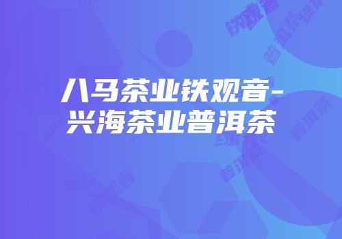 八马茶业铁观音-兴海茶业普洱茶