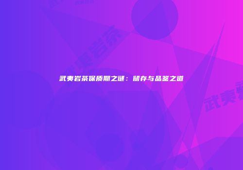 武夷岩茶保质期之谜：储存与品鉴之道