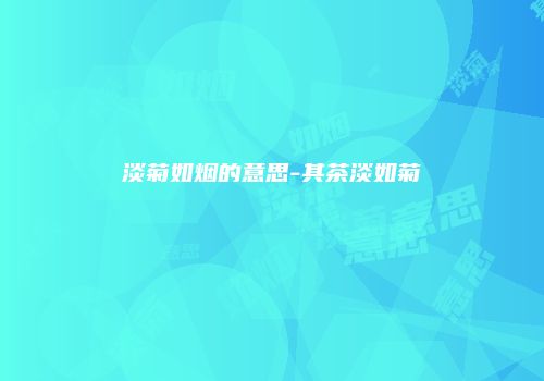 淡菊如烟的意思-其茶淡如菊