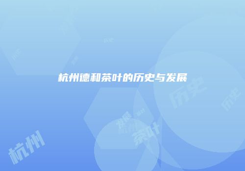 杭州德和茶叶的历史与发展