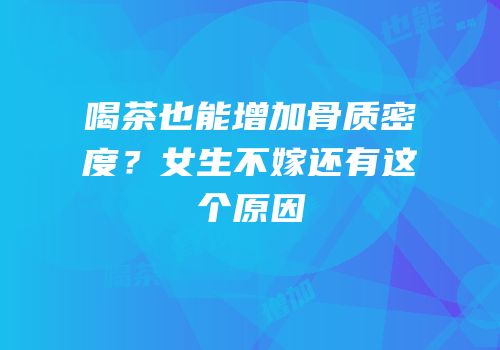 喝茶也能增加骨质密度？女生不嫁还有这个原因