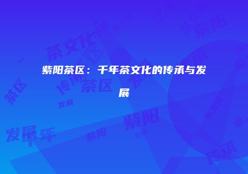 紫阳茶区：千年茶文化的传承与发展