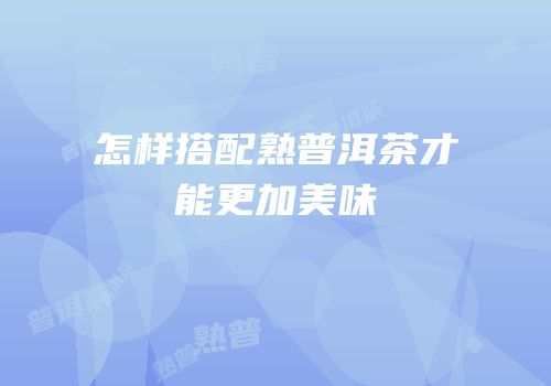 怎样搭配熟普洱茶才能更加美味