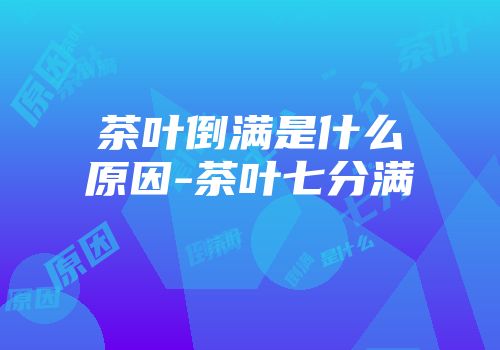 茶叶倒满是什么原因-茶叶七分满