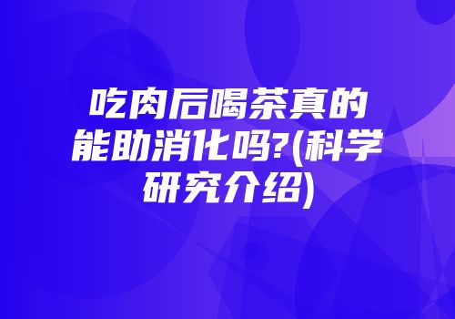 吃肉后喝茶真的能助消化吗?(科学研究介绍)