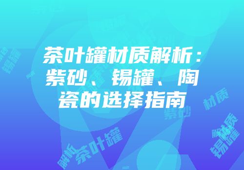 茶叶罐材质解析：紫砂、锡罐、陶瓷的选择指南