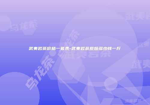 武夷岩茶价格一览表-武夷岩茶炭焙多少钱一斤