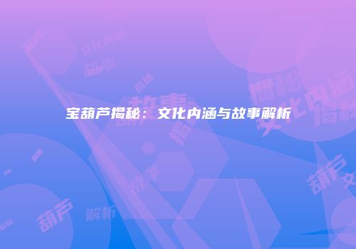 宝葫芦揭秘：文化内涵与故事解析