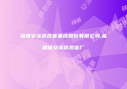 福建安溪铁观音集团股份有限公司,福建省安溪铁观音厂