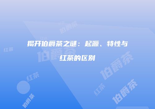 揭开伯爵茶之谜：起源、特性与红茶的区别