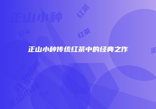 正山小种传统红茶中的经典之作