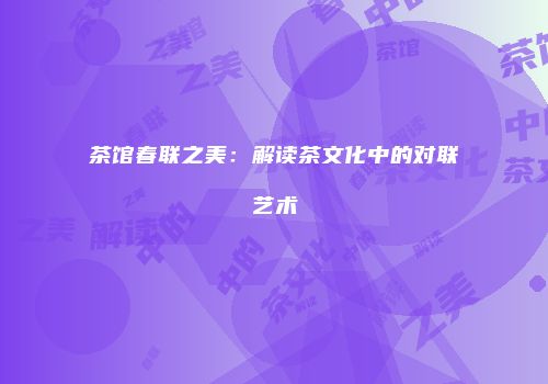 茶馆春联之美：解读茶文化中的对联艺术