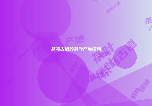 茶马古道的茶叶产地探秘