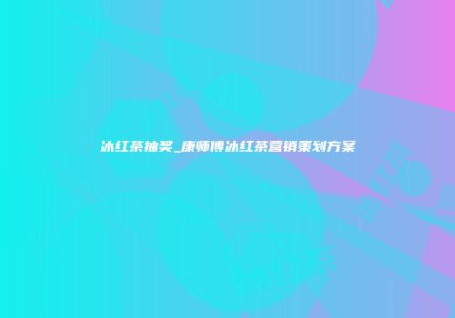 冰红茶抽奖_康师傅冰红茶营销策划方案