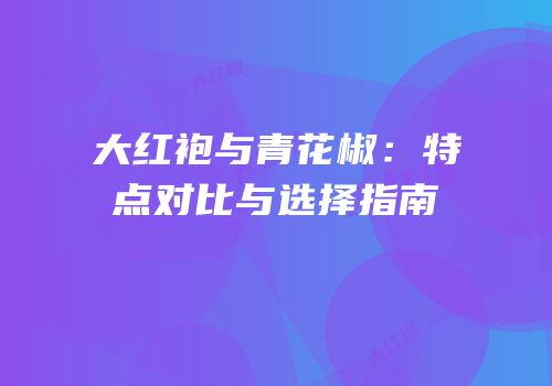 大红袍与青花椒：特点对比与选择指南