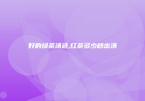 好的绿茶汤色,红茶多少秒出汤