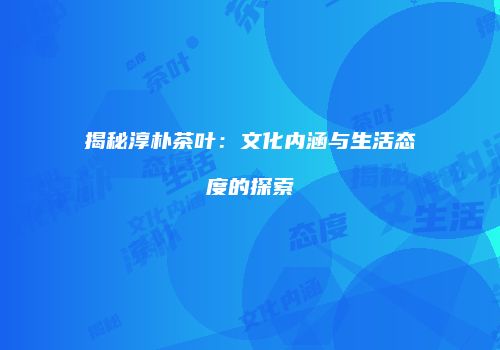 揭秘淳朴茶叶：文化内涵与生活态度的探索