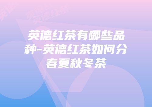 英德红茶有哪些品种-英德红茶如何分春夏秋冬茶