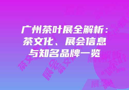 广州茶叶展全解析：茶文化、展会信息与知名品牌一览