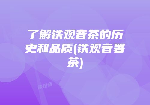 了解铁观音茶的历史和品质(铁观音署茶)