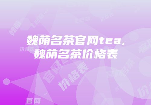 魏荫名茶官网tea,魏荫名茶价格表