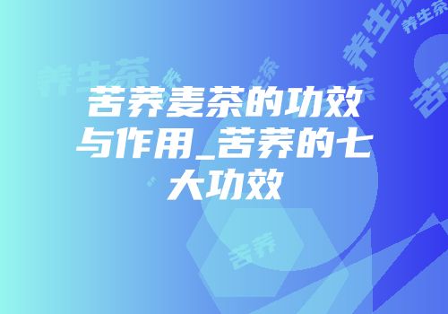 苦荞麦茶的功效与作用_苦荞的七大功效