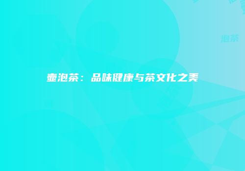 壶泡茶：品味健康与茶文化之美