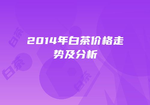 2014年白茶价格走势及分析