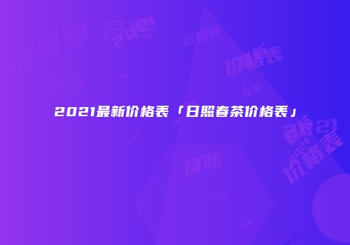 2021最新价格表「日照春茶价格表」