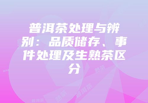 普洱茶处理与辨别：品质储存、事件处理及生熟茶区分