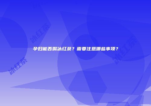 孕妇能否喝冰红茶？需要注意哪些事项？