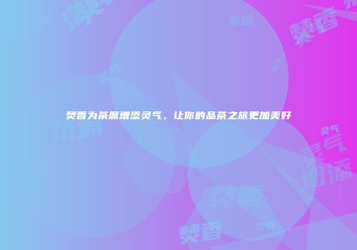 焚香为茶席增添灵气，让你的品茶之旅更加美好