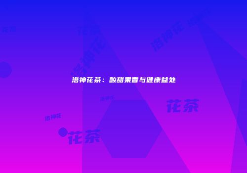 洛神花茶：酸甜果香与健康益处